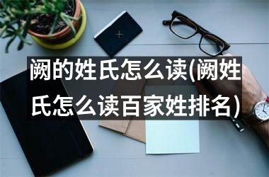 <h3>阙的姓氏怎么读(阙姓氏怎么读百家姓排名)
