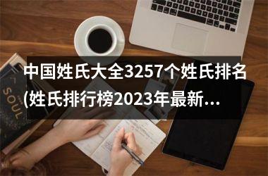 <h3>姓氏大全3257个姓氏排名(姓氏排行榜2025年最新版)