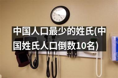 <h3>人口最少的姓氏(姓氏人口倒数10名)