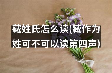 藏姓氏怎么读(臧作为姓可不可以读第四声)