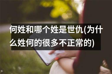 何姓和哪个姓是世仇(为什么姓何的很多不正常的)