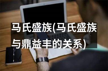 马氏盛族(马氏盛族与鼎益丰的关系)