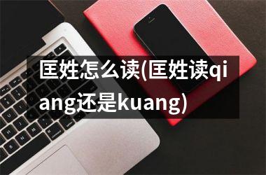 匡姓怎么读(匡姓读qiang还是kuang)