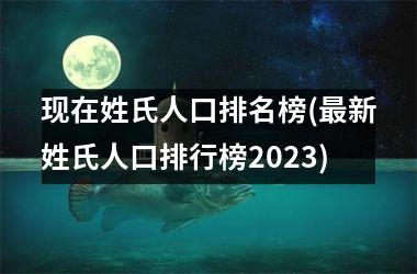 现在姓氏人口排名榜(最新姓氏人口排行榜2025)