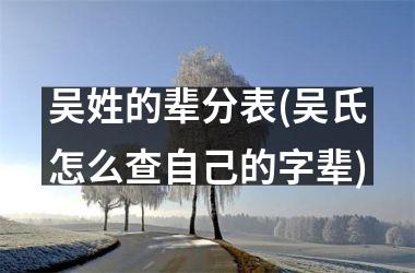 吴姓的辈分表(吴氏怎么查自己的字辈)