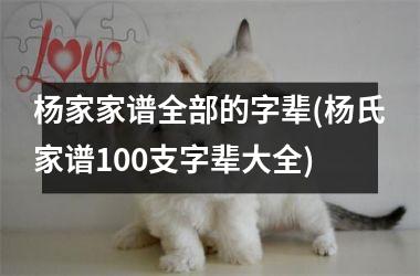 <h3>杨家家谱全部的字辈(杨氏家谱100支字辈大全)