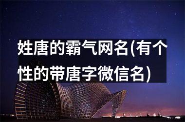 姓唐的霸气网名(有个性的带唐字微信名)