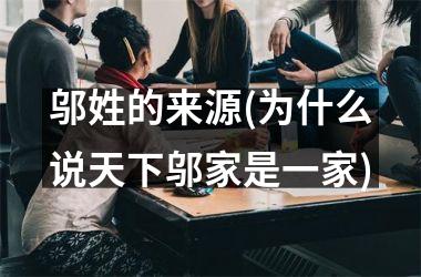 <h3>邬姓的来源(为什么说天下邬家是一家)