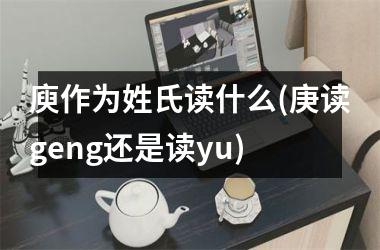 <h3>庾作为姓氏读什么(庚读geng还是读yu)