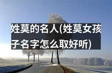 <h3>姓莫的名人(姓莫女孩子名字怎么取好听)
