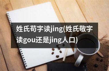 <h3>姓氏苟字读jing(姓氏敬字读gou还是jing人口)
