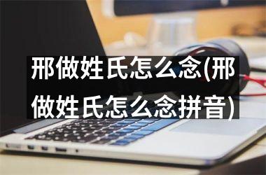 <h3>邢做姓氏怎么念(邢做姓氏怎么念拼音)