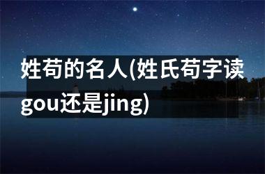 姓苟的名人(姓氏苟字读gou还是jing)