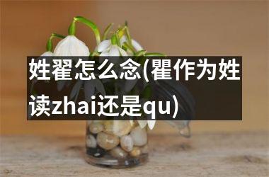 姓翟怎么念(瞿作为姓读zhai还是qu)