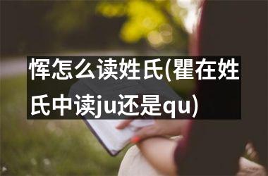 <h3>恽怎么读姓氏(瞿在姓氏中读ju还是qu)