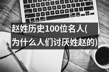 <h3>赵姓历史100位名人(为什么人们讨厌姓赵的)