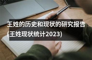 <h3>王姓的历史和现状的研究报告(王姓现状统计2025)