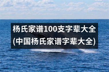 <h3>杨氏家谱100支字辈大全(杨氏家谱字辈大全)