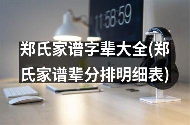 郑氏家谱字辈大全(郑氏家谱辈分排明细表)