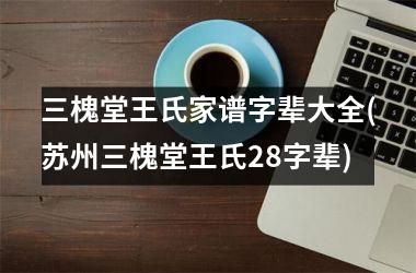 <h3>三槐堂王氏家谱字辈大全(苏州三槐堂王氏28字辈)