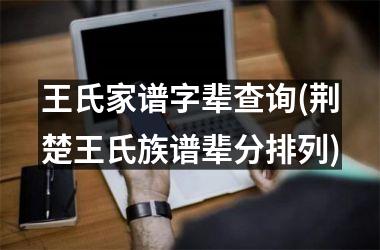 王氏家谱字辈查询(荆楚王氏族谱辈分排列)
