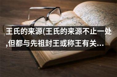 王氏的来源(王氏的来源不止一处,但都与先祖封王或称王有关)