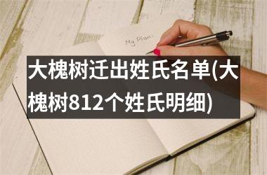 <h3>大槐树迁出姓氏名单(大槐树812个姓氏明细)