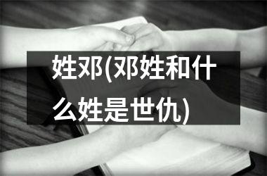 <h3>姓邓(邓姓和什么姓是世仇)