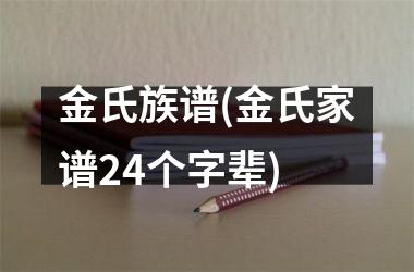 <h3>金氏族谱(金氏家谱24个字辈)