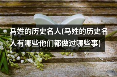 马姓的历史名人(马姓的历史名人有哪些他们都做过哪些事)