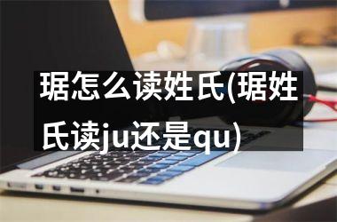 <h3>琚怎么读姓氏(琚姓氏读ju还是qu)