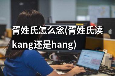 胥姓氏怎么念(胥姓氏读kang还是hang)