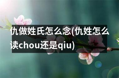 <h3>仇做姓氏怎么念(仇姓怎么读chou还是qiu)