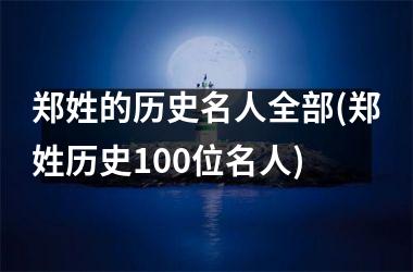 <h3>郑姓的历史名人全部(郑姓历史100位名人)