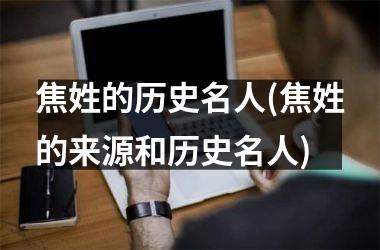 焦姓的历史名人(焦姓的来源和历史名人)