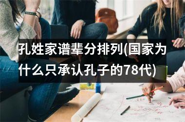 孔姓家谱辈分排列(为什么只承认孔子的78代)