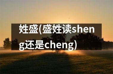 <h3>姓盛(盛姓读sheng还是cheng)