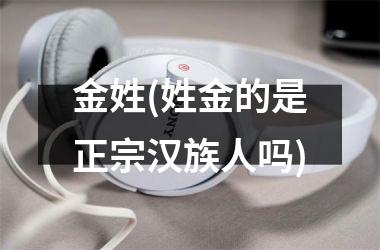 <h3>金姓(姓金的是正宗汉族人吗)