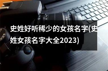 <h3>史姓好听稀少的女孩名字(史姓女孩名字大全2025)