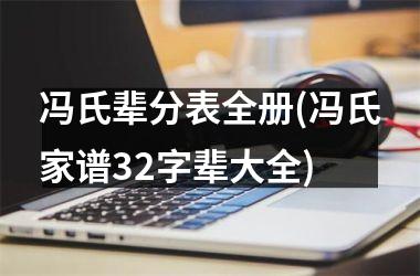冯氏辈分表全册(冯氏家谱32字辈大全)