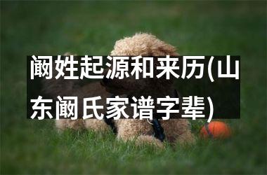 <h3>阚姓起源和来历(山东阚氏家谱字辈)