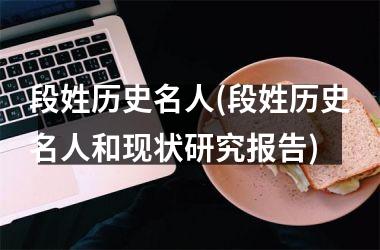 <h3>段姓历史名人(段姓历史名人和现状研究报告)