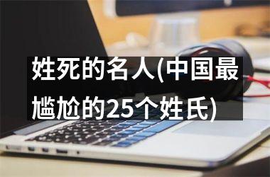 <h3>姓死的名人(最尴尬的25个姓氏)