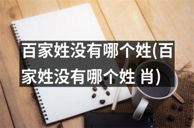 百家姓没有哪个姓(百家姓没有哪个姓 肖)