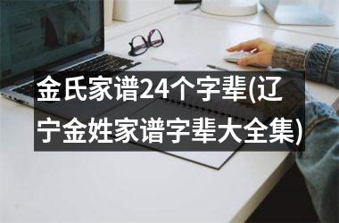金氏家谱24个字辈(辽宁金姓家谱字辈大全集)