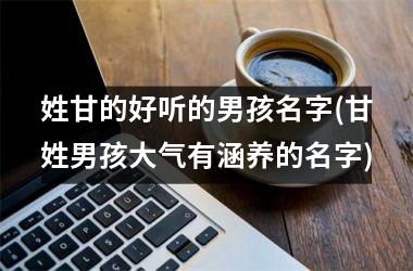 姓甘的好听的男孩名字(甘姓男孩大气有涵养的名字)