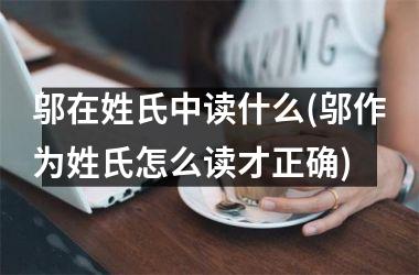 <h3>邬在姓氏中读什么(邬作为姓氏怎么读才正确)