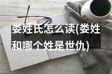 娄姓氏怎么读(娄姓和哪个姓是世仇)