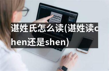 谌姓氏怎么读(谌姓读chen还是shen)