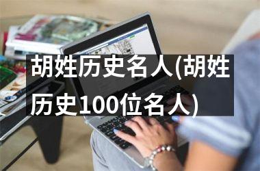 <h3>胡姓历史名人(胡姓历史100位名人)